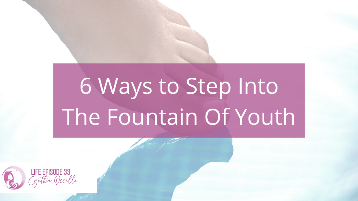 LIFE 33: 6 Ways to Step Into The Fountain of Youth