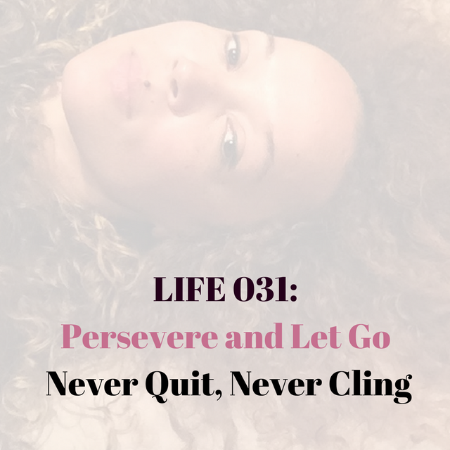 LIFE 031: Persevere and Let Go: Never Quit, Never Cling