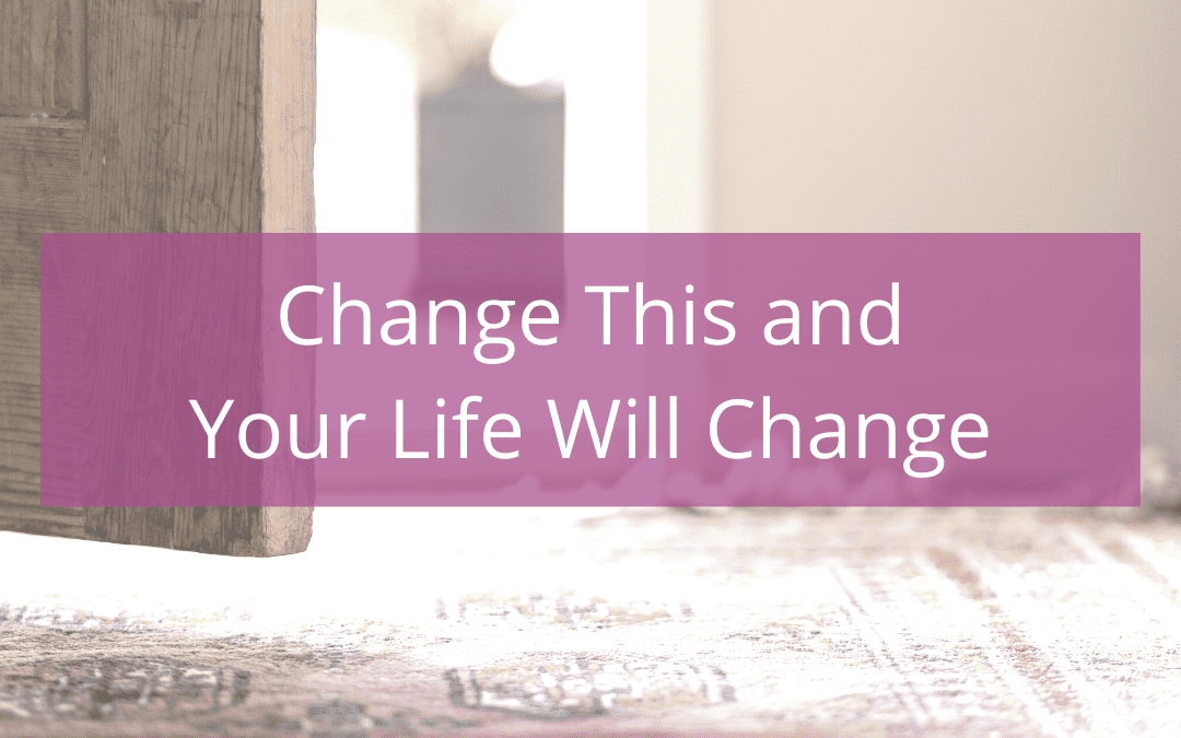 Change this and your life will change